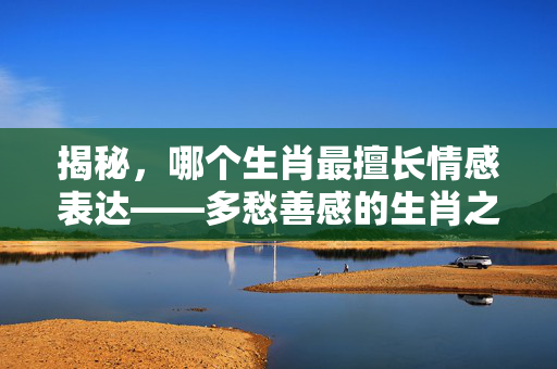 揭秘，哪个生肖最擅长情感表达——多愁善感的生肖之谜