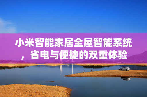 小米智能家居全屋智能系统，省电与便捷的双重体验