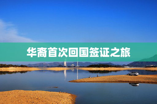 华裔首次回国签证之旅