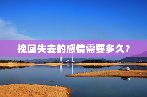 挽回失去的感情需要多久？