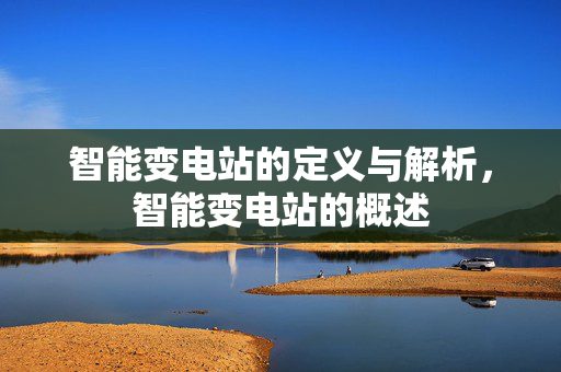 智能变电站的定义与解析，智能变电站的概述