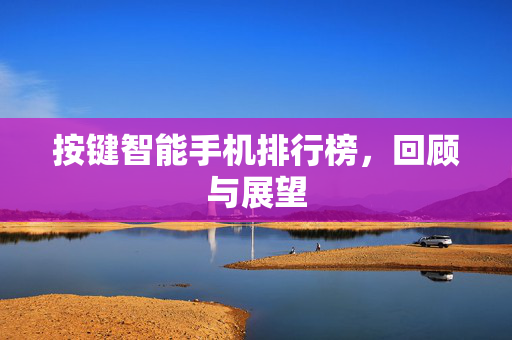 按键智能手机排行榜，回顾与展望