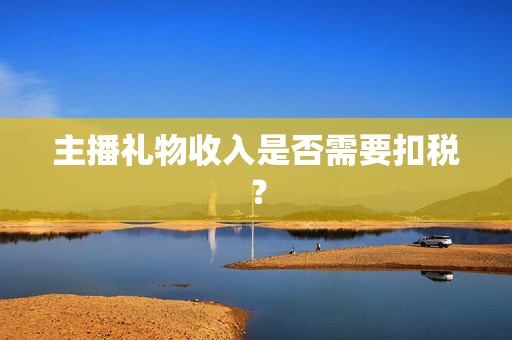 主播礼物收入是否需要扣税？