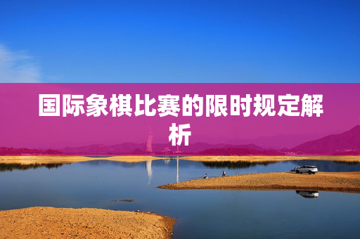 国际象棋比赛的限时规定解析