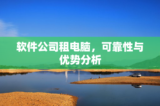 软件公司租电脑，可靠性与优势分析