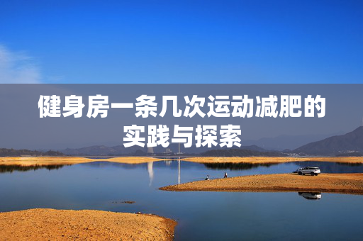 健身房一条几次运动减肥的实践与探索