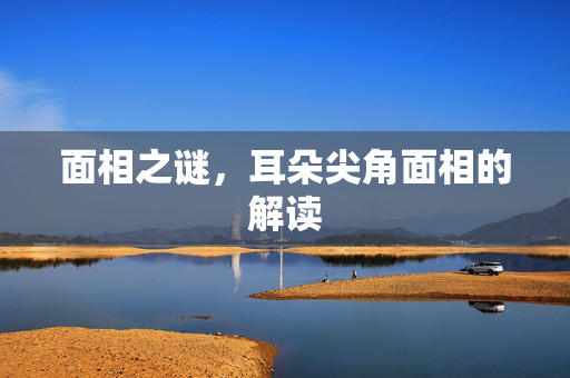 面相之谜，耳朵尖角面相的解读
