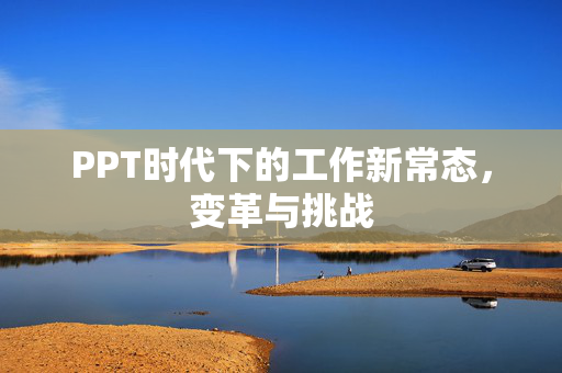 PPT时代下的工作新常态，变革与挑战