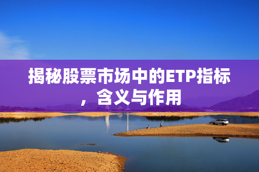 揭秘股票市场中的ETP指标，含义与作用