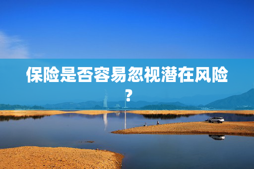 保险是否容易忽视潜在风险？