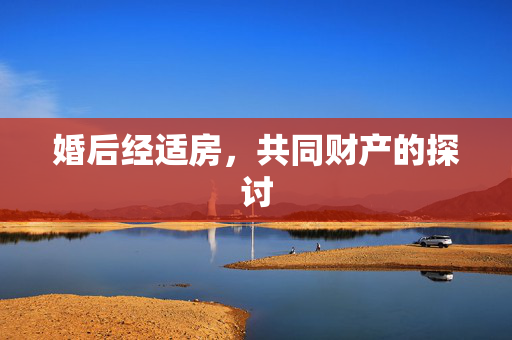 婚后经适房，共同财产的探讨