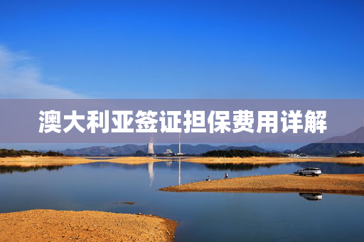 澳大利亚签证担保费用详解