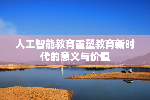 人工智能教育重塑教育新时代的意义与价值