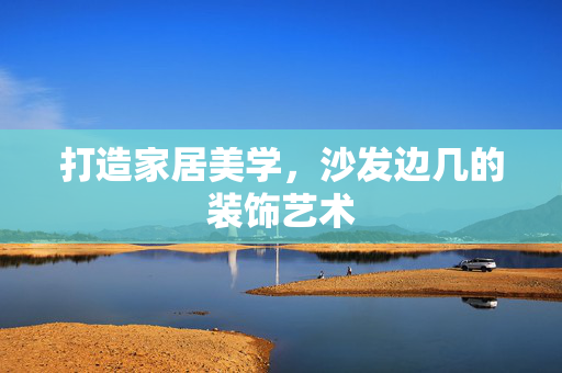 打造家居美学，沙发边几的装饰艺术