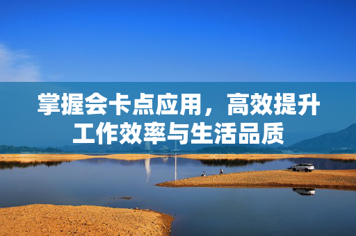 掌握会卡点应用，高效提升工作效率与生活品质
