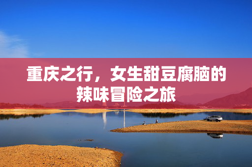 重庆之行，女生甜豆腐脑的辣味冒险之旅