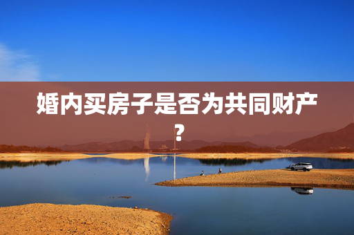 婚内买房子是否为共同财产？