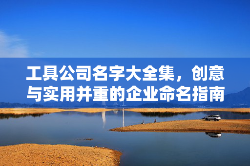 工具公司名字大全集，创意与实用并重的企业命名指南