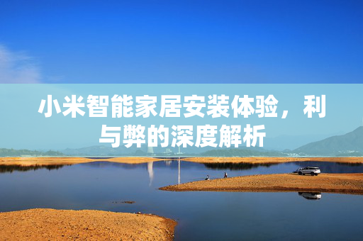 小米智能家居安装体验，利与弊的深度解析