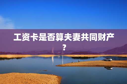 工资卡是否算夫妻共同财产？