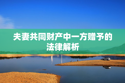 夫妻共同财产中一方赠予的法律解析