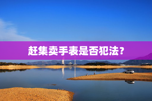 赶集卖手表是否犯法？