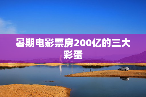 暑期电影票房200亿的三大彩蛋