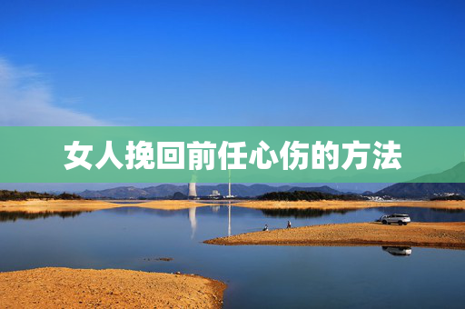 女人挽回前任心伤的方法