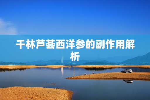 千林芦荟西洋参的副作用解析