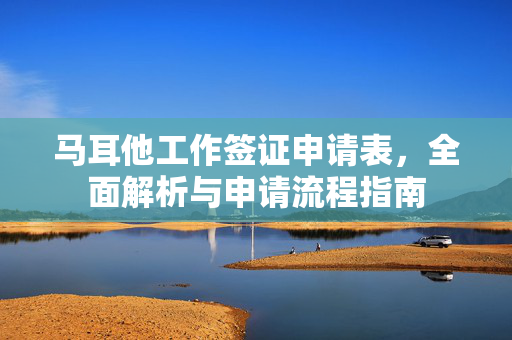 马耳他工作签证申请表，全面解析与申请流程指南