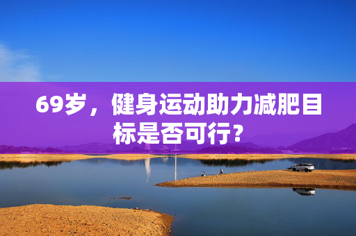 69岁，健身运动助力减肥目标是否可行？