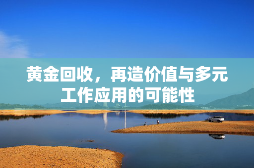 黄金回收，再造价值与多元工作应用的可能性
