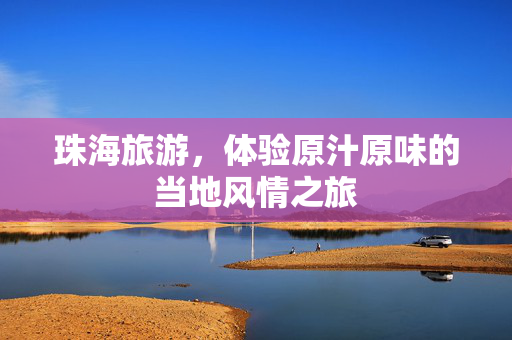 珠海旅游，体验原汁原味的当地风情之旅