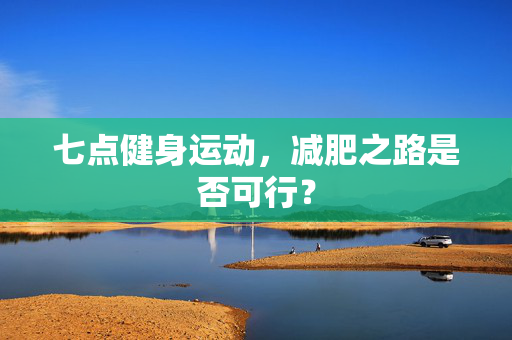 七点健身运动，减肥之路是否可行？