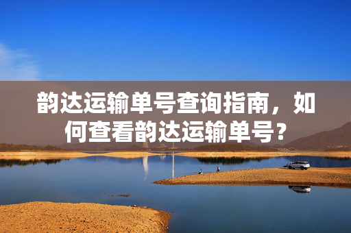 韵达运输单号查询指南，如何查看韵达运输单号？
