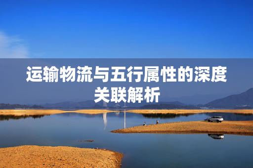 运输物流与五行属性的深度关联解析