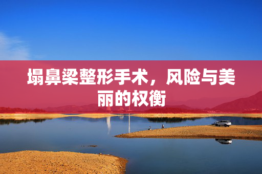 塌鼻梁整形手术，风险与美丽的权衡