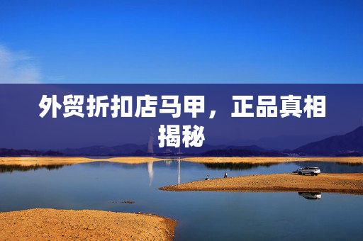 外贸折扣店马甲，正品真相揭秘