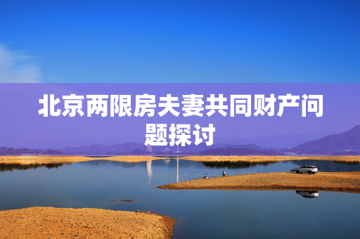 北京两限房夫妻共同财产问题探讨