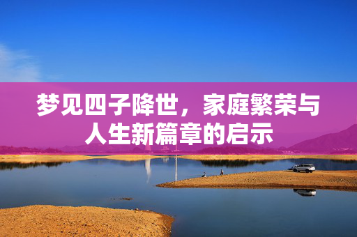 梦见四子降世，家庭繁荣与人生新篇章的启示