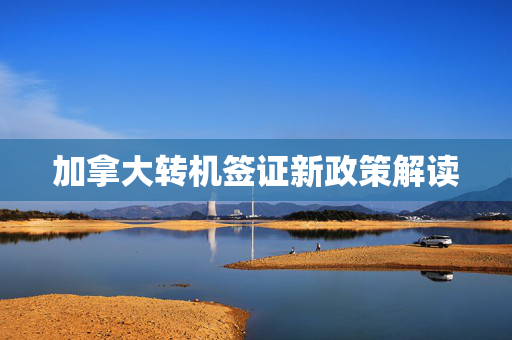加拿大转机签证新政策解读