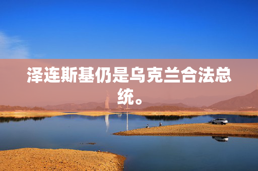 泽连斯基仍是乌克兰合法总统。