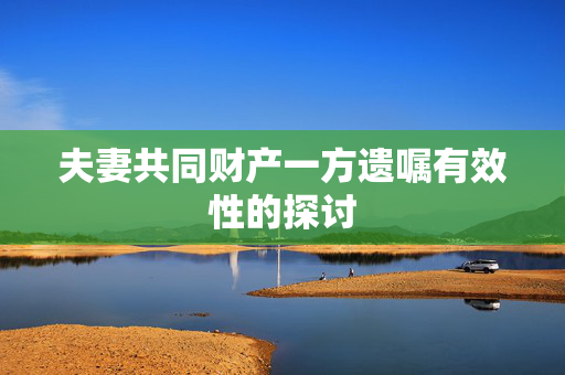 夫妻共同财产一方遗嘱有效性的探讨