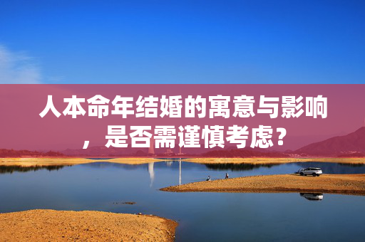 人本命年结婚的寓意与影响，是否需谨慎考虑？