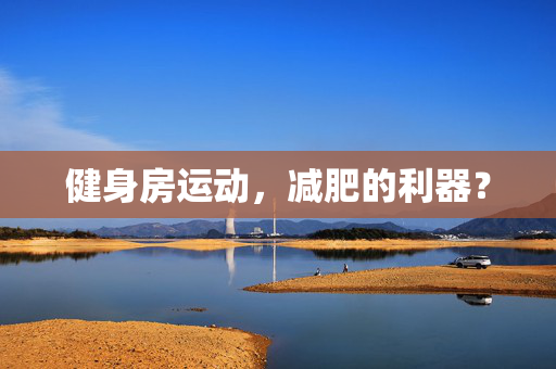 健身房运动，减肥的利器？