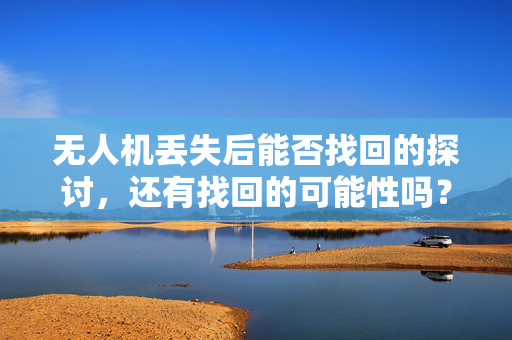 无人机丢失后能否找回的探讨，还有找回的可能性吗？