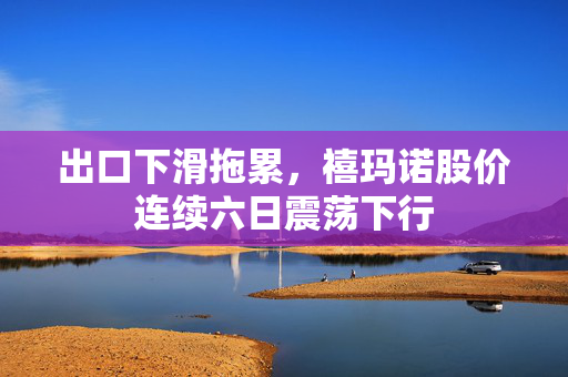 出口下滑拖累，禧玛诺股价连续六日震荡下行