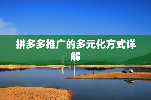 拼多多推广的多元化方式详解