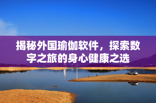揭秘外国瑜伽软件，探索数字之旅的身心健康之选