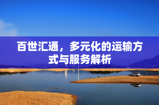 百世汇通，多元化的运输方式与服务解析